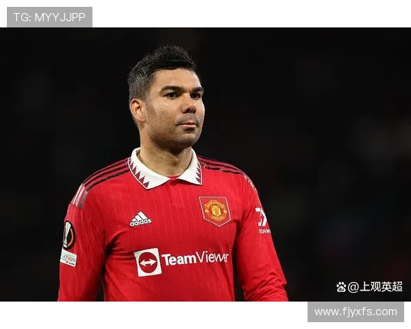 卡塞米罗缺席曼联防线失守 仅三场出场便稳固后防